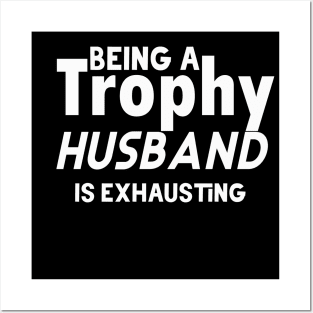 Being A Trophy Husband Is Exhausting Posters and Art